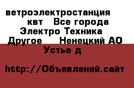 ветроэлектростанция 15-50 квт - Все города Электро-Техника » Другое   . Ненецкий АО,Устье д.